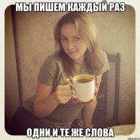 мы пишем каждый раз одни и те же слова