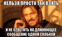 нельзя просто так взять и не ответить на длиннющее сообщение одной скобкой