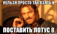 нельзя просто так взять и поставить лотус 8