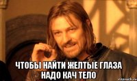  чтобы найти желтые глаза надо кач тело