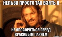 нельзя просто так взять и не опозориться перед красивым парнем