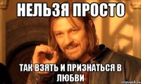 нельзя просто так взять и признаться в любви