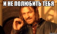и не полюбить тебя 