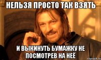 нельзя просто так взять и выкинуть бумажку не посмотрев на неё