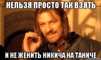 нельзя просто так взять и не женить никича на таниче