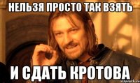 нельзя просто так взять и сдать кротова