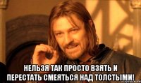  нельзя так просто взять и перестать смеяться над толстыми!