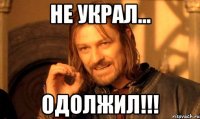 не украл... одолжил!!!