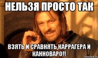 нельзя просто так взять и сравнять каррагера и канноваро!!