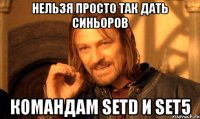 нельзя просто так дать синьоров командам setd и set5