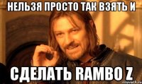 нельзя просто так взять и сделать rambo z