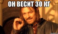 он весит 30 кг 