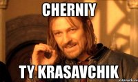 cherniy ty krasavchik