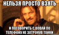 нельзя просто взять и поговорить с вовай по телефону не затронув танки