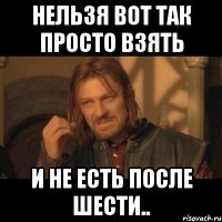 нельзя вот так просто взять и не есть после шести..