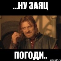 ...ну заяц погоди..