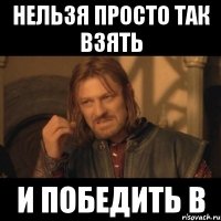 нельзя просто так взять и победить в