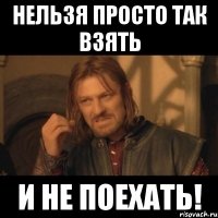 нельзя просто так взять и не поехать!