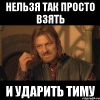 нельзя так просто взять и ударить тиму