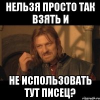 нельзя просто так взять и не использовать тут писец?