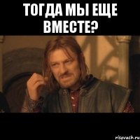 тогда мы еще вместе? 