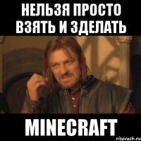 нельзя просто взять и зделать minecraft