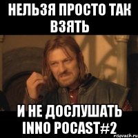 нельзя просто так взять и не дослушать inno pocast#2