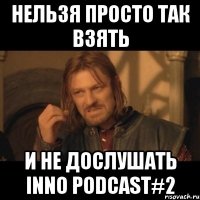 нельзя просто так взять и не дослушать inno podcast#2