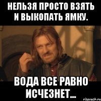 нельзя просто взять и выкопать ямку. вода все равно исчезнет...