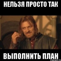 нельзя просто так выполнить план