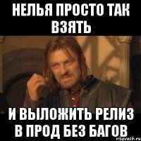 нелья просто так взять и выложить релиз в прод без багов