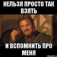 нельзя просто так взять и вспомнить про меня