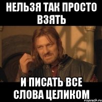 нельзя так просто взять и писать все слова целиком