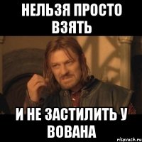 нельзя просто взять и не застилить у вована