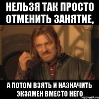 нельзя так просто отменить занятие, а потом взять и назначить экзамен вместо него