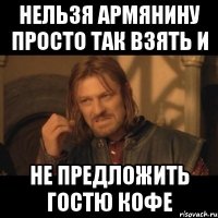 нельзя армянину просто так взять и не предложить гостю кофе