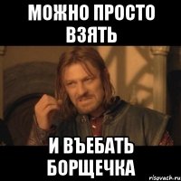 можно просто взять и въебать борщечка