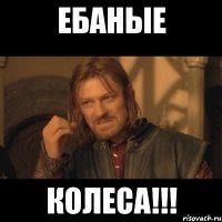 ебаные колеса!!!