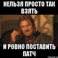 нельзя просто так взять и ровно поставить патч