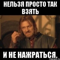 нельзя просто так взять и не нажраться.