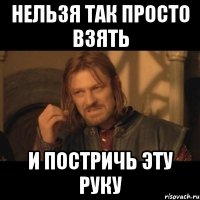 нельзя так просто взять и постричь эту руку