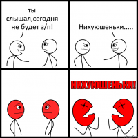 ты слышал,сегодня не будет з/п! Нихуюшеньки.....