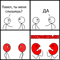 Павел, ты меня слышишь? ДА