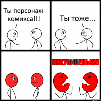 Ты персонаж комикса!!! Ты тоже...