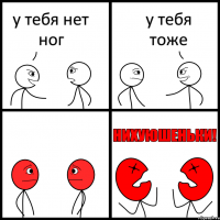 у тебя нет ног у тебя тоже