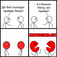 До Каті сьогодні прийде Лесик! А я бачила Нікіту, він прийде!