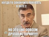 Когда то закончите раковать в Dote 2 Но это уже совсем другая история!!!