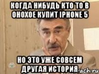 когда нибудь кто то в онохое купит iphone 5 но это уже совсем другая история