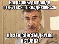 когда-нибудь дожди отебуться от владикавказа но это совсем другая история