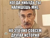 когда-нибудь ты напишешь мне, но это,уже совсем другая история